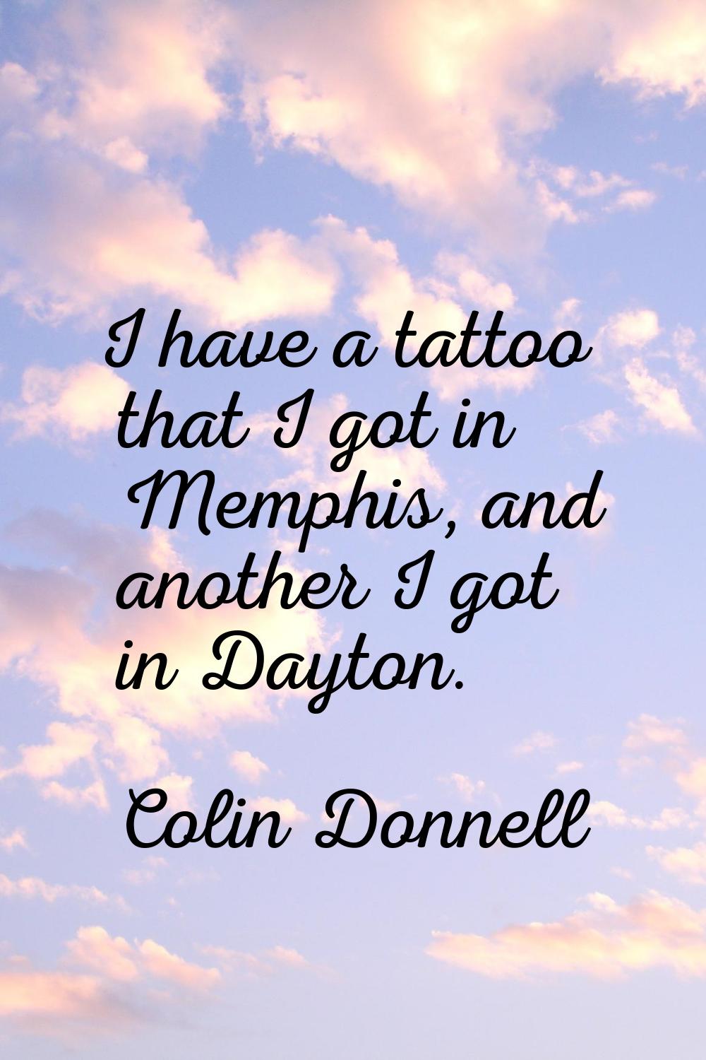 I have a tattoo that I got in Memphis, and another I got in Dayton.