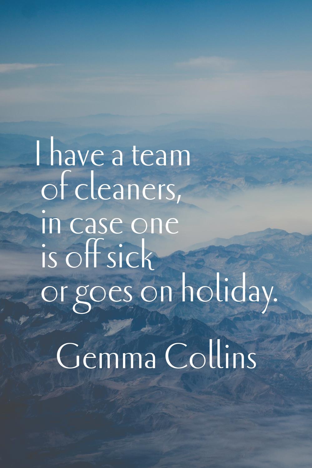 I have a team of cleaners, in case one is off sick or goes on holiday.