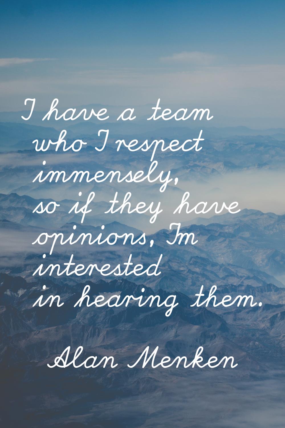 I have a team who I respect immensely, so if they have opinions, I'm interested in hearing them.