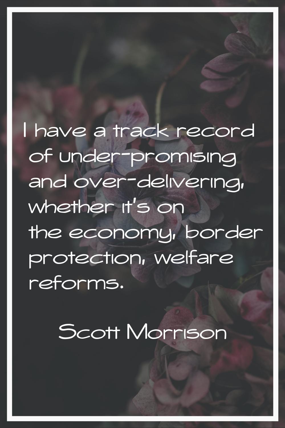 I have a track record of under-promising and over-delivering, whether it's on the economy, border p