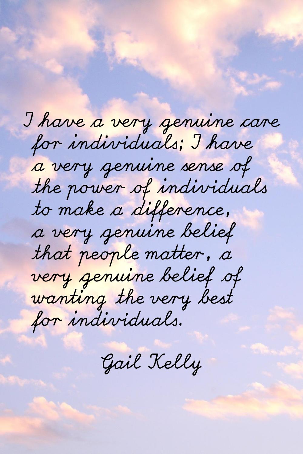 I have a very genuine care for individuals; I have a very genuine sense of the power of individuals