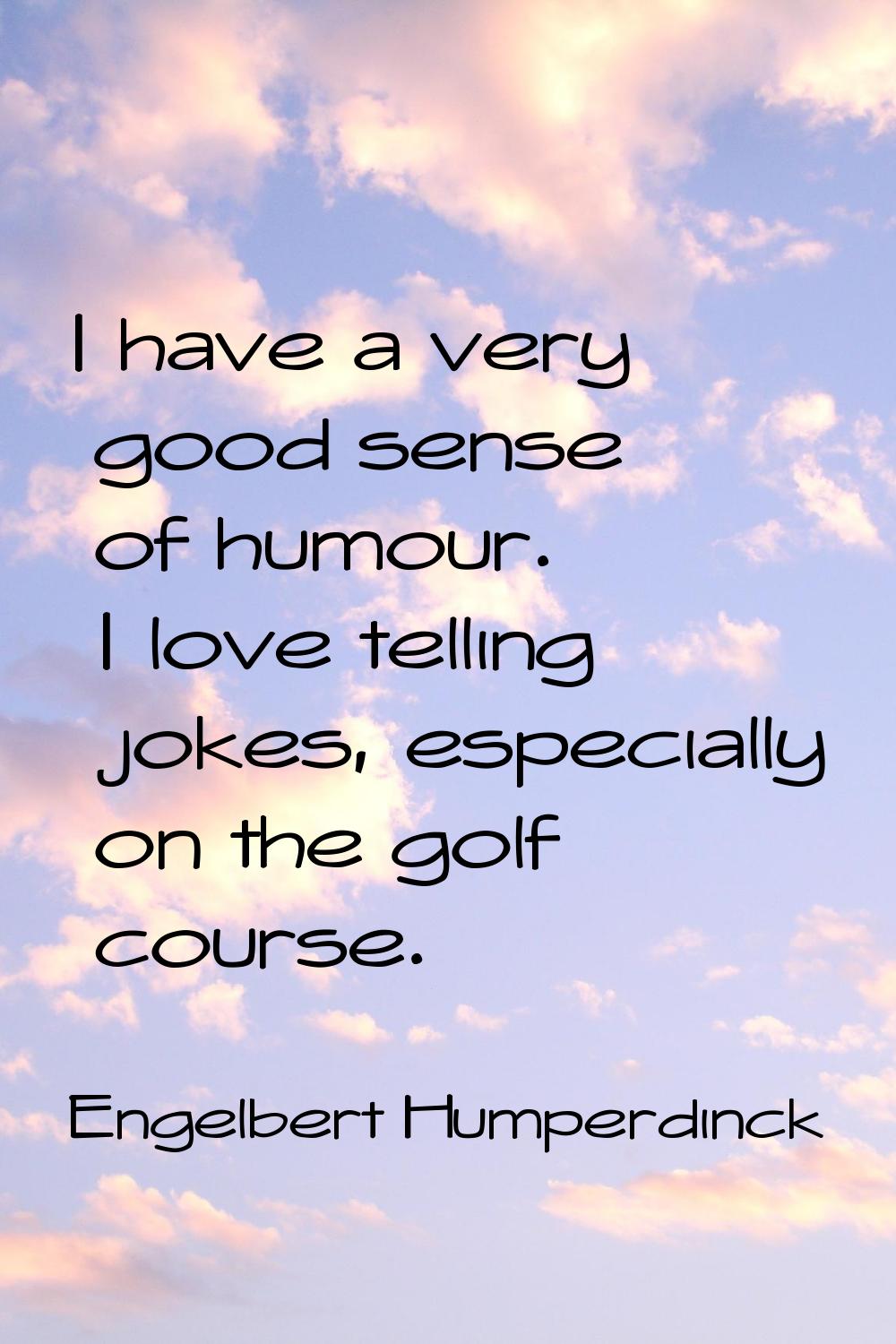 I have a very good sense of humour. I love telling jokes, especially on the golf course.