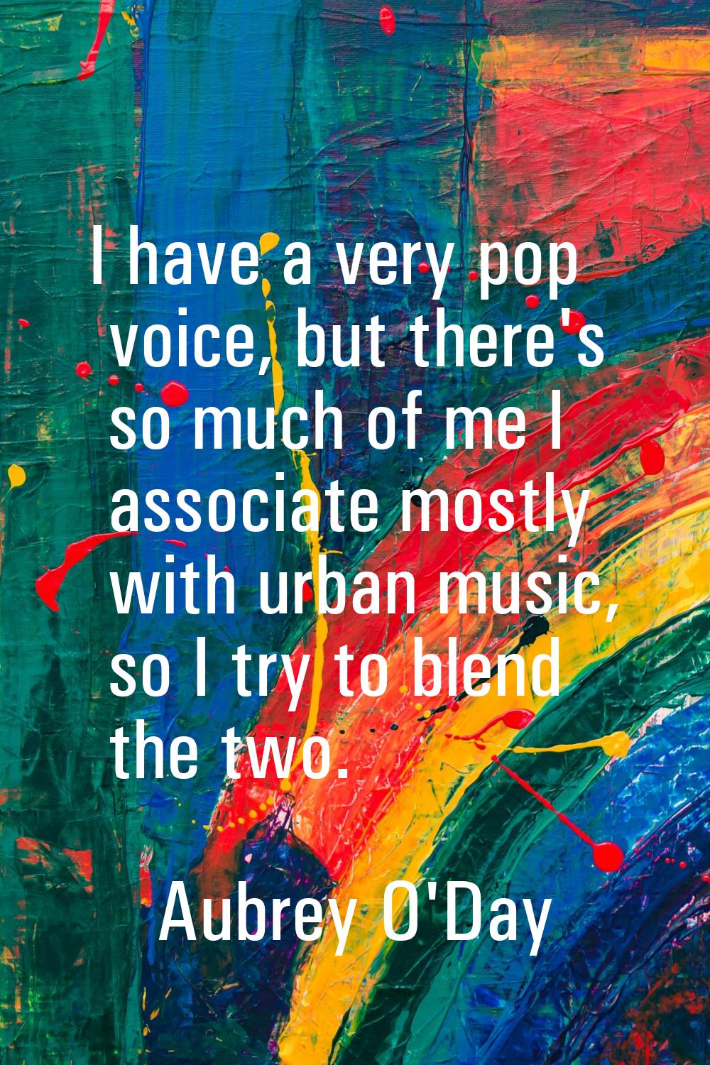 I have a very pop voice, but there's so much of me I associate mostly with urban music, so I try to