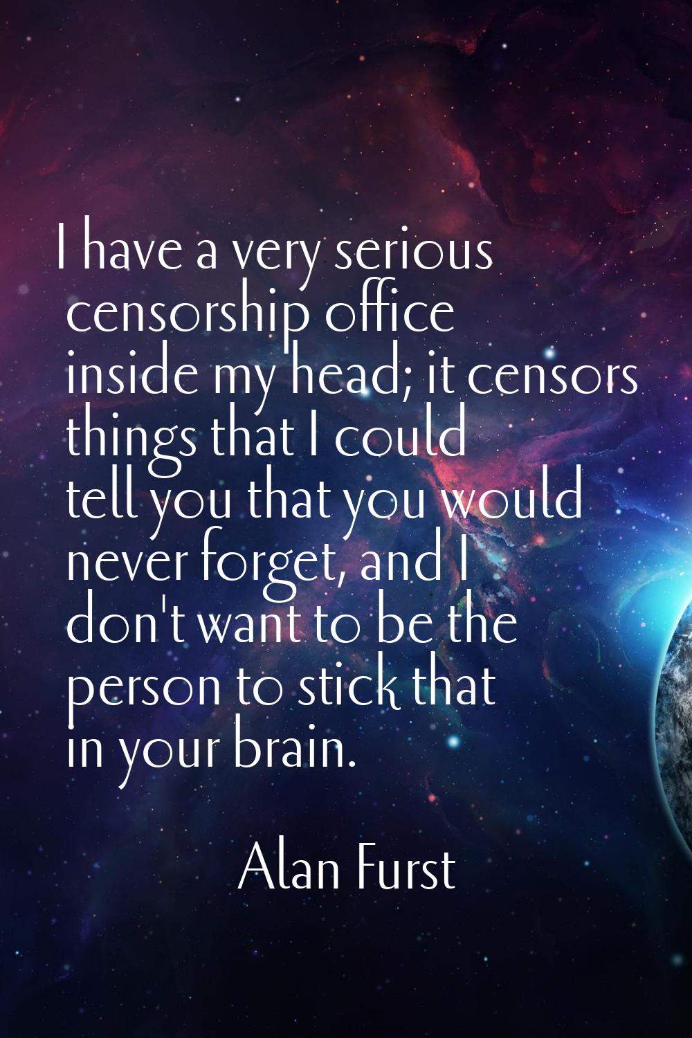 I have a very serious censorship office inside my head; it censors things that I could tell you tha