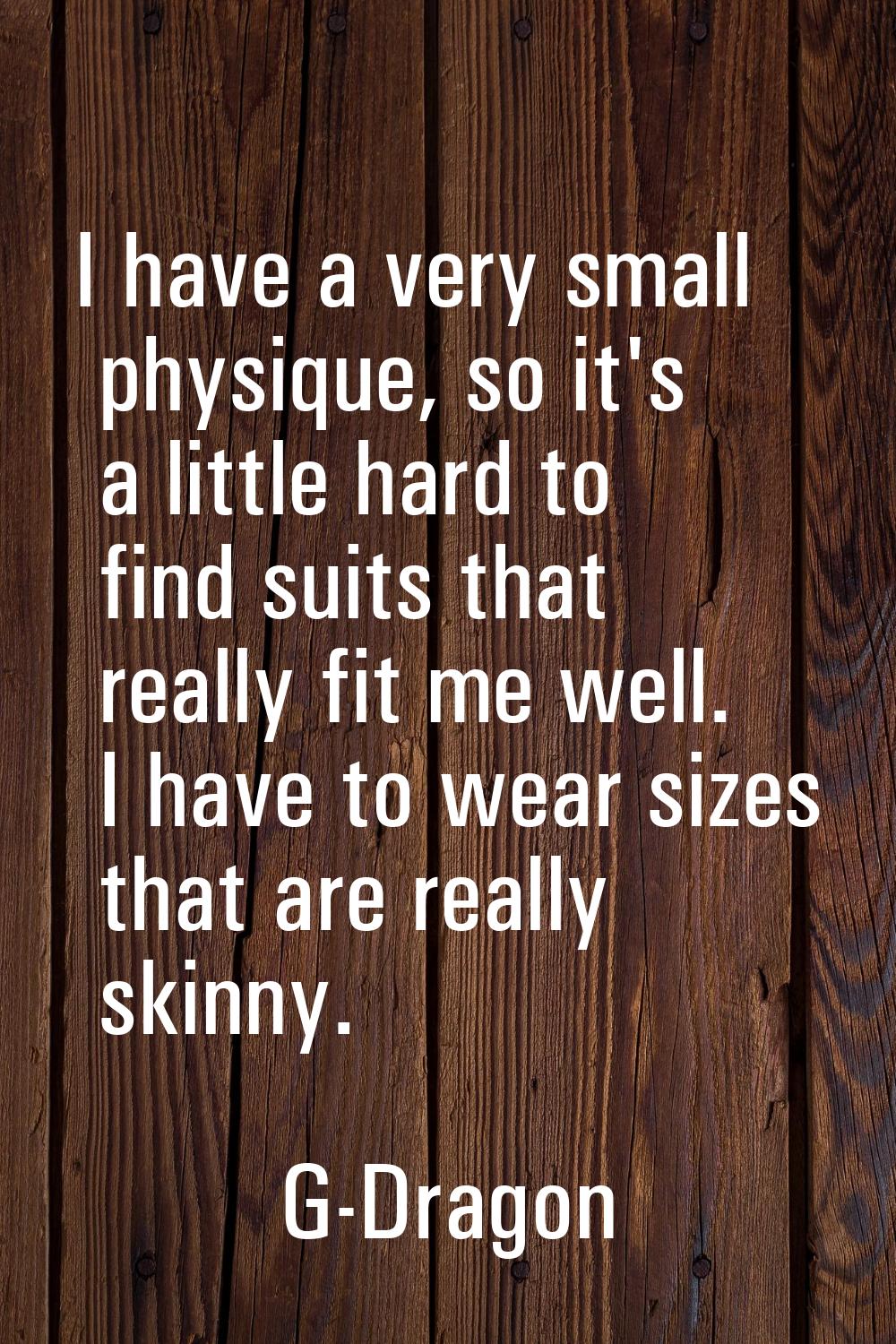 I have a very small physique, so it's a little hard to find suits that really fit me well. I have t