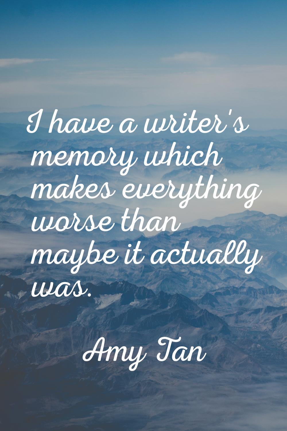 I have a writer's memory which makes everything worse than maybe it actually was.