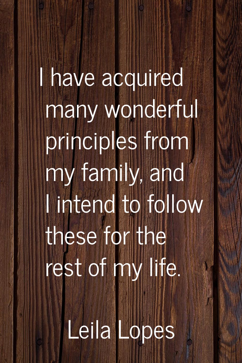 I have acquired many wonderful principles from my family, and I intend to follow these for the rest