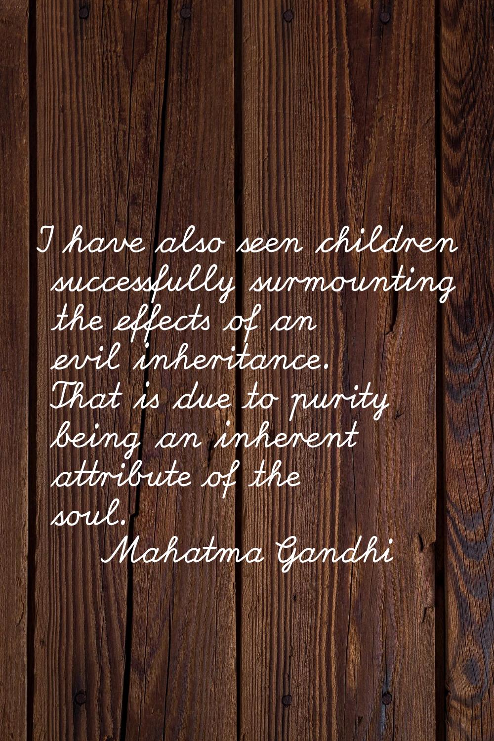 I have also seen children successfully surmounting the effects of an evil inheritance. That is due 