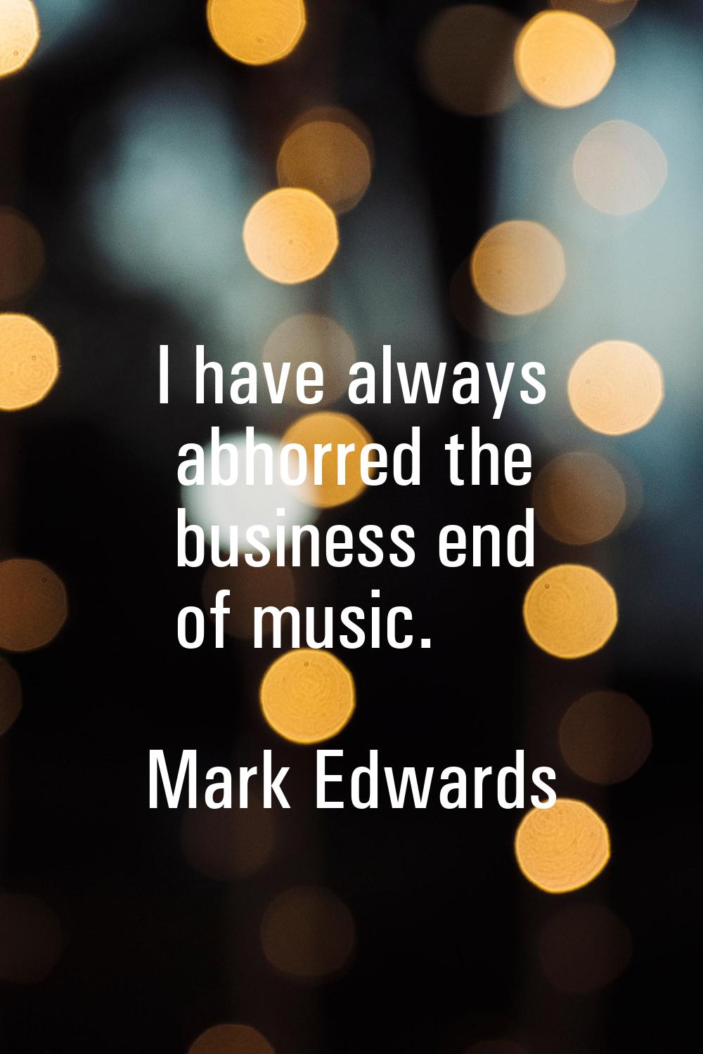 I have always abhorred the business end of music.