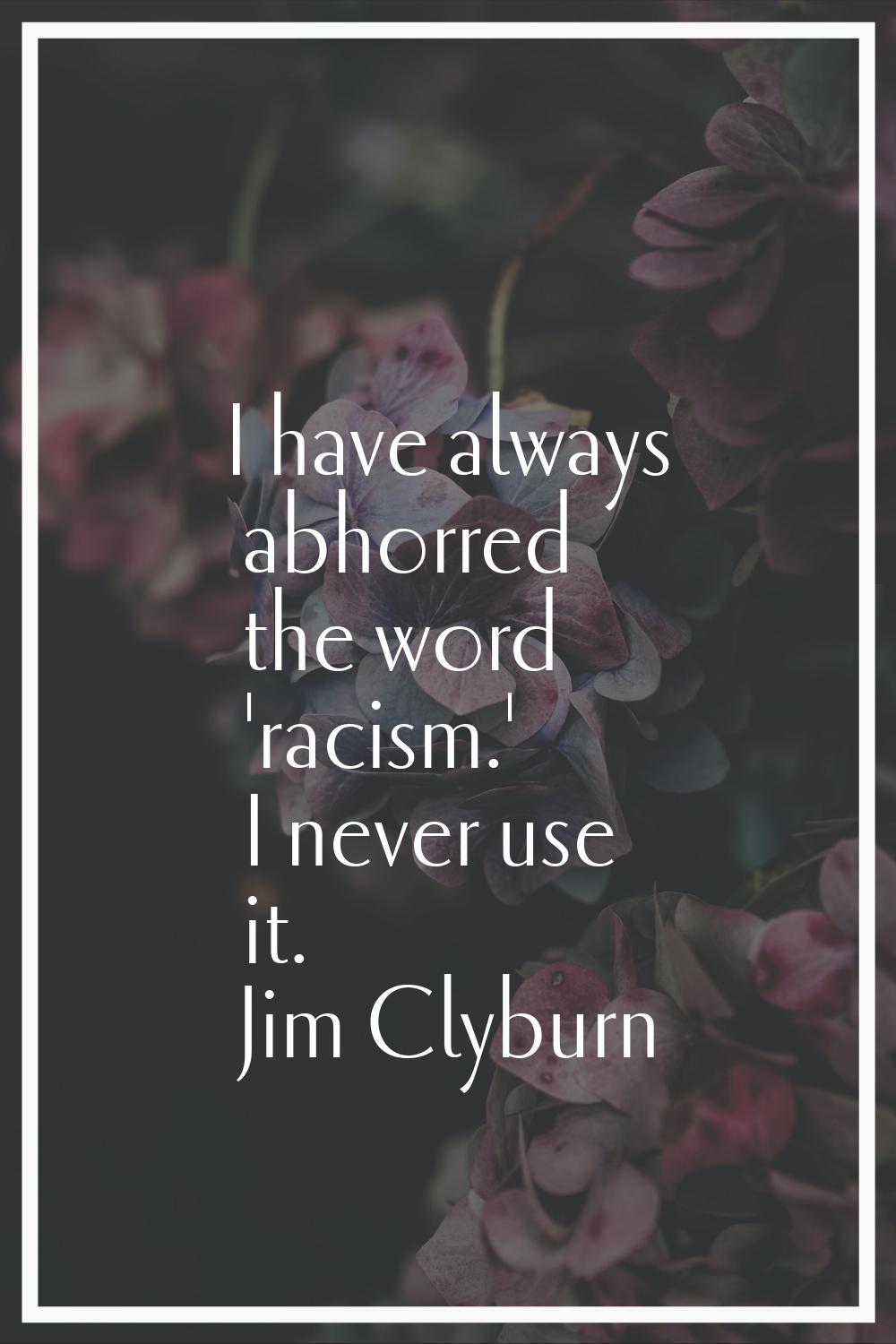 I have always abhorred the word 'racism.' I never use it.
