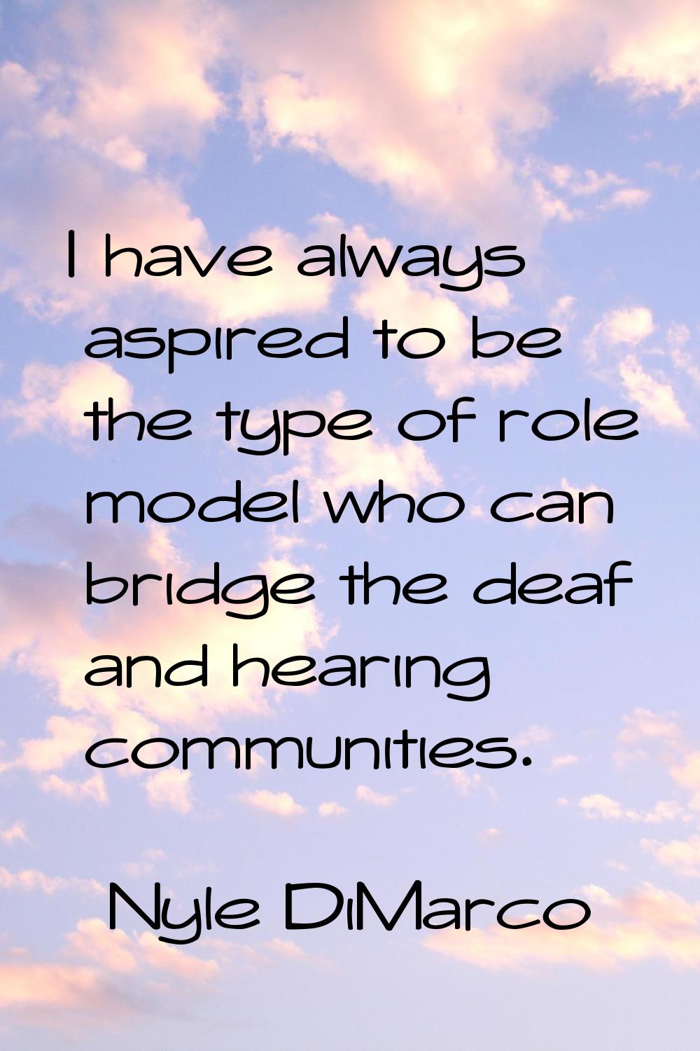 I have always aspired to be the type of role model who can bridge the deaf and hearing communities.