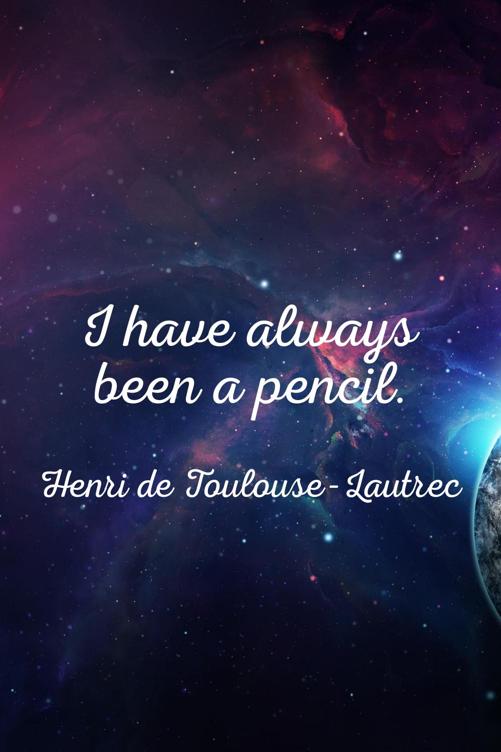 I have always been a pencil.