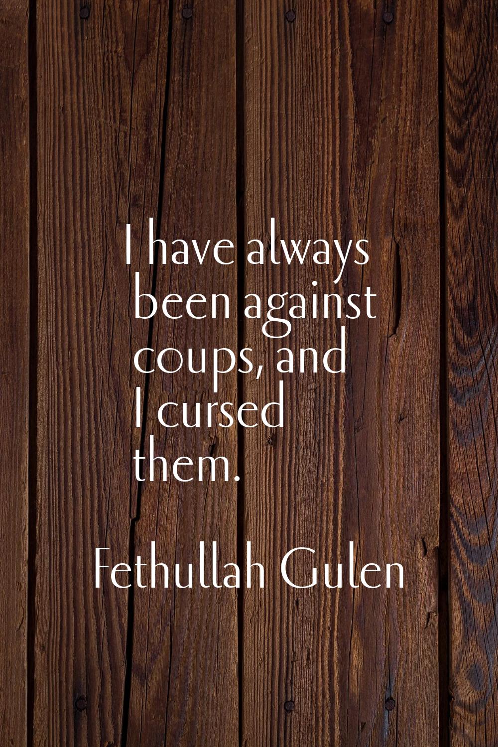 I have always been against coups, and I cursed them.