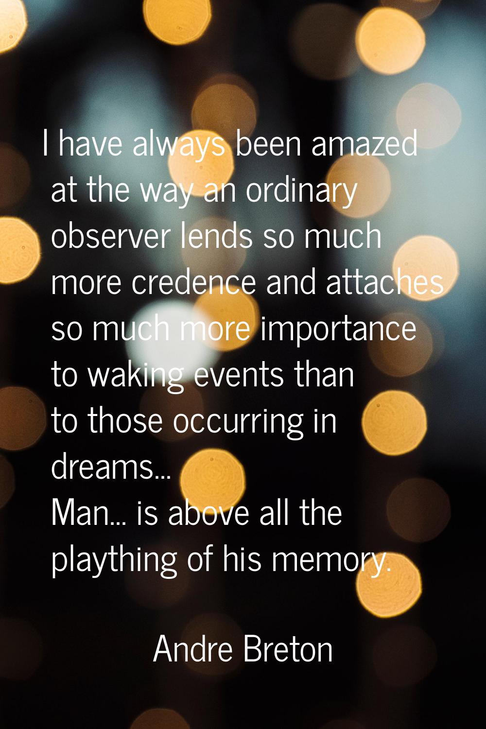 I have always been amazed at the way an ordinary observer lends so much more credence and attaches 