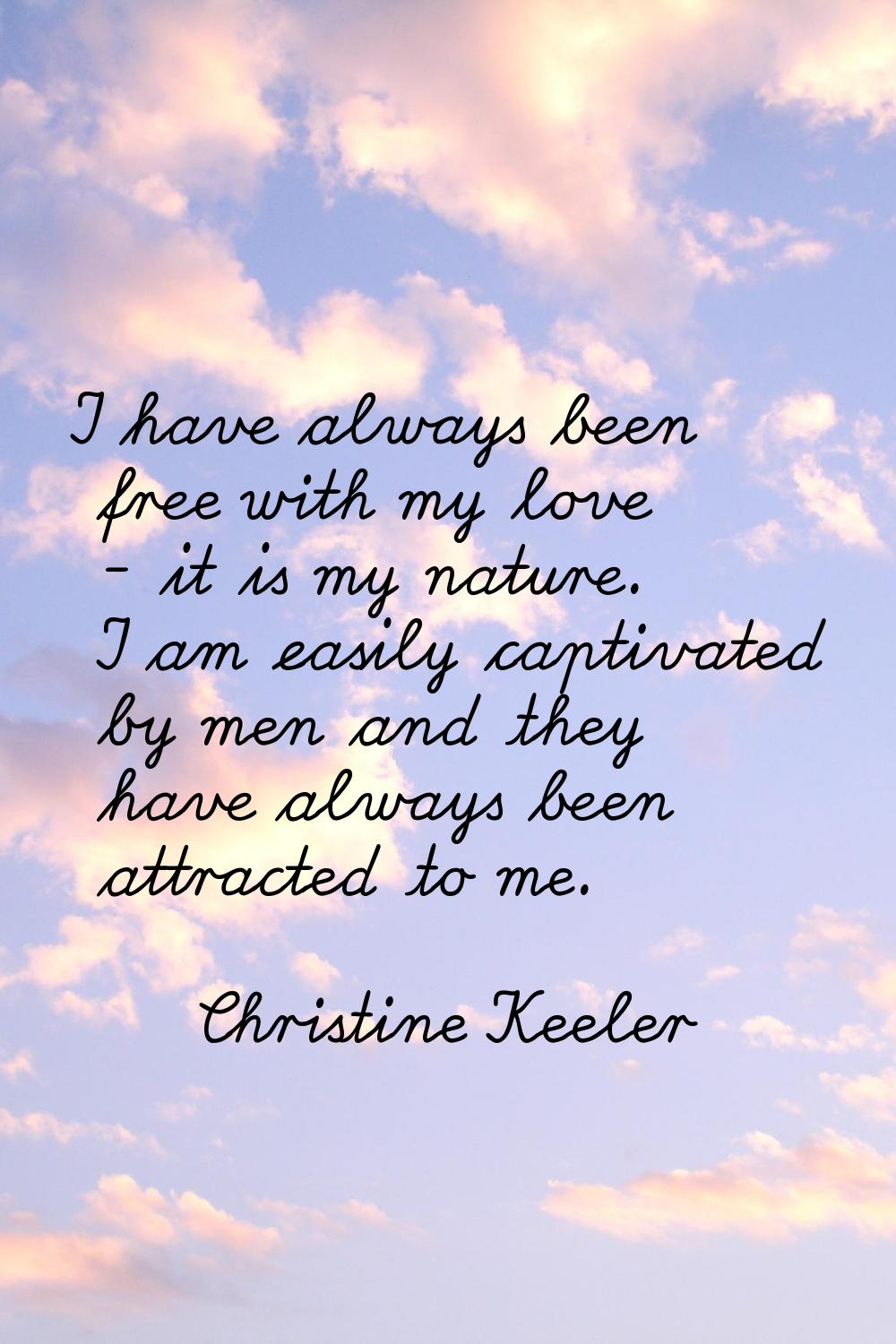 I have always been free with my love - it is my nature. I am easily captivated by men and they have