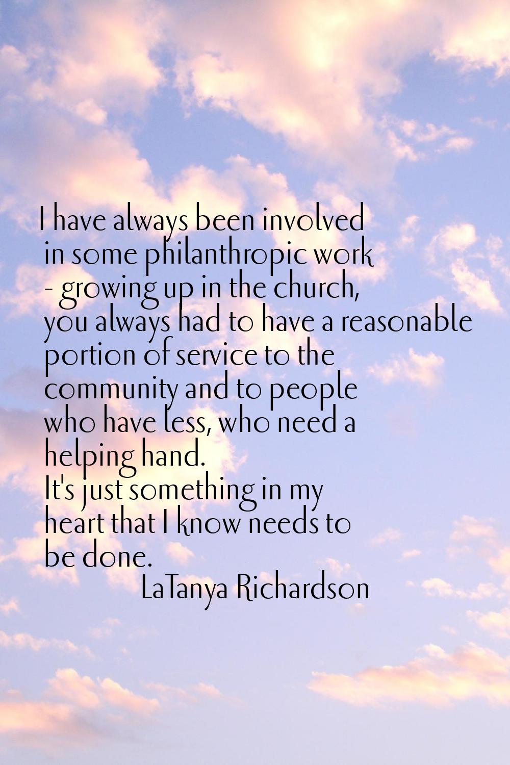 I have always been involved in some philanthropic work - growing up in the church, you always had t