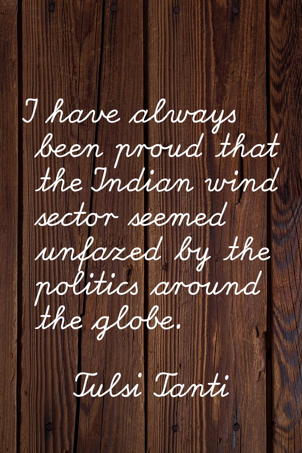 I have always been proud that the Indian wind sector seemed unfazed by the politics around the glob