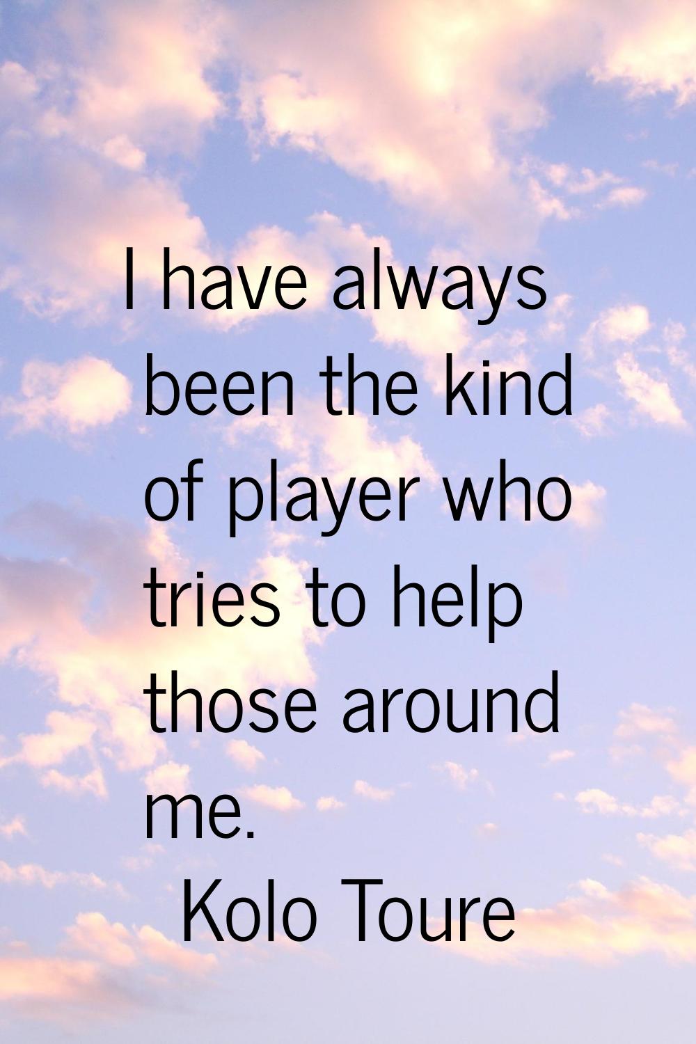 I have always been the kind of player who tries to help those around me.
