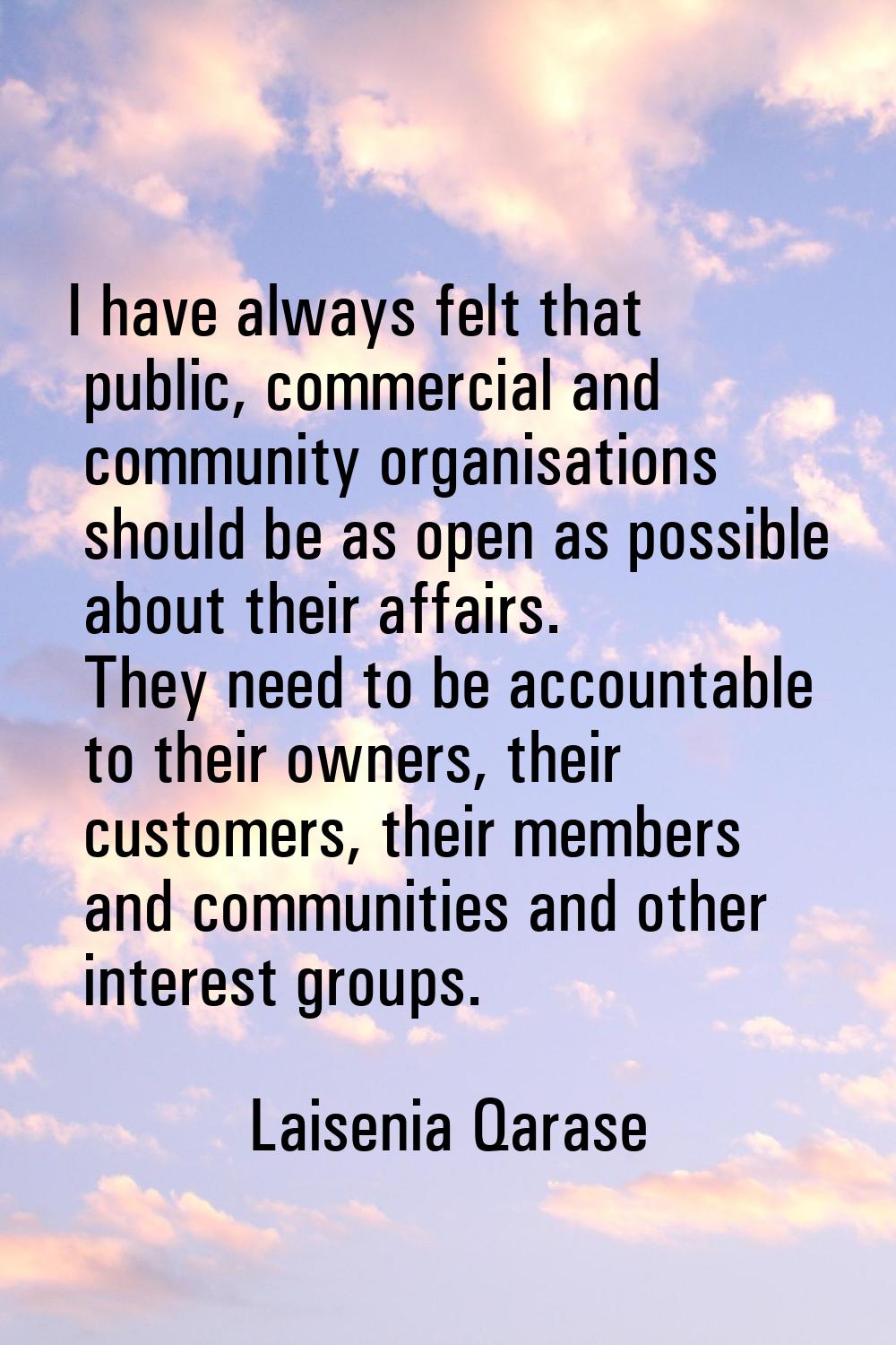 I have always felt that public, commercial and community organisations should be as open as possibl
