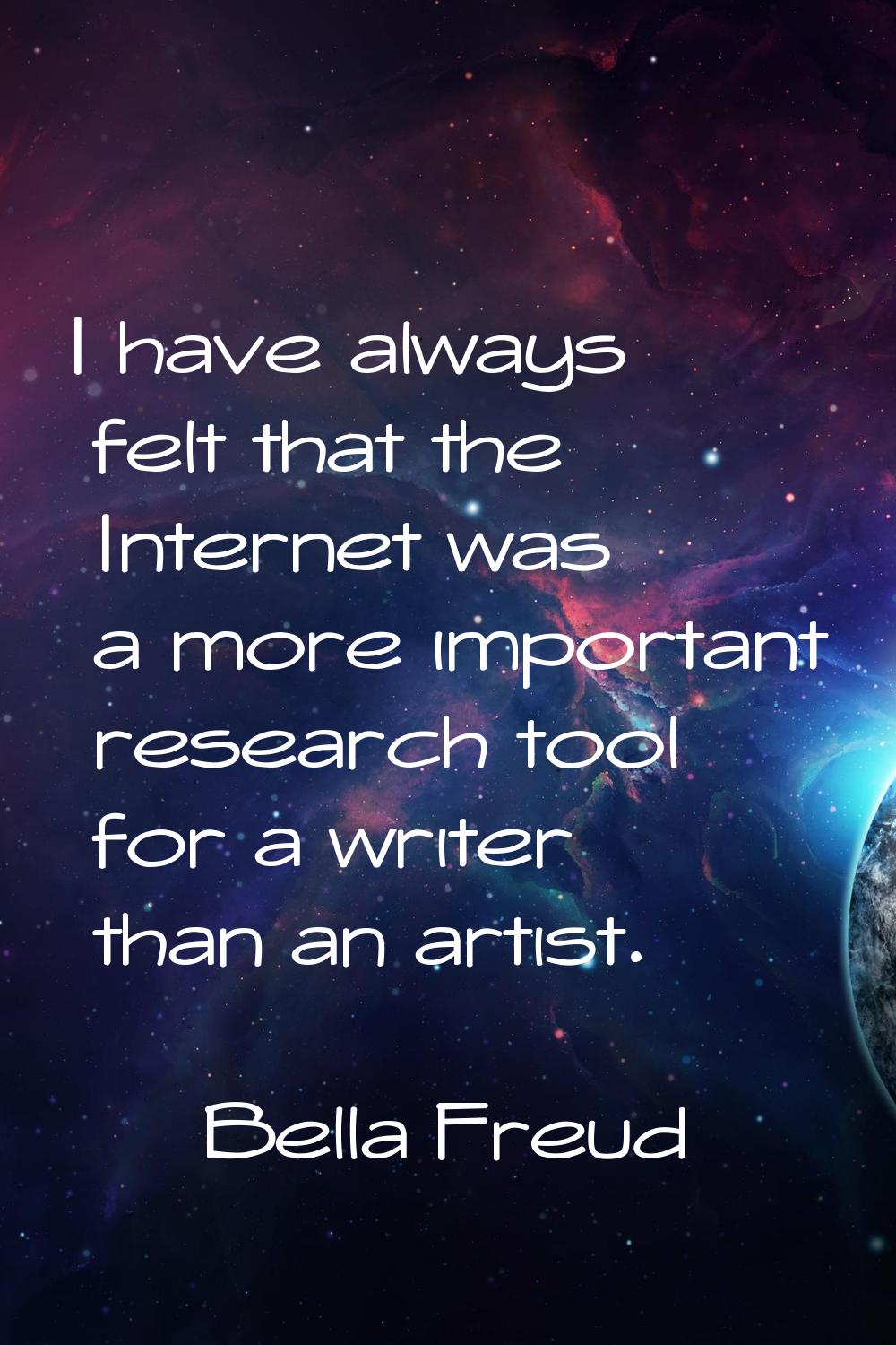 I have always felt that the Internet was a more important research tool for a writer than an artist