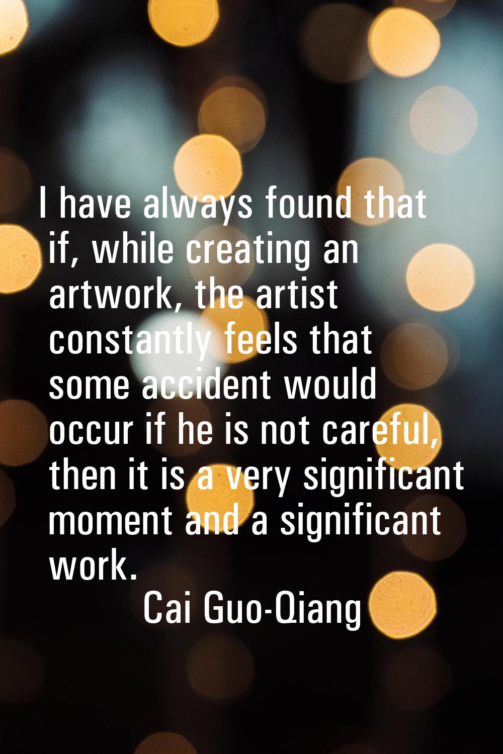 I have always found that if, while creating an artwork, the artist constantly feels that some accid