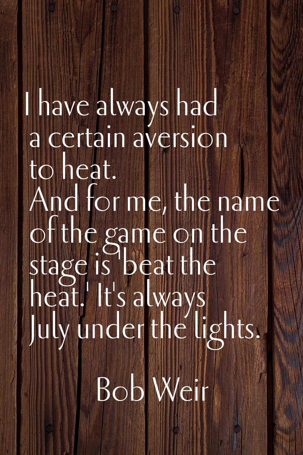 I have always had a certain aversion to heat. And for me, the name of the game on the stage is 'bea