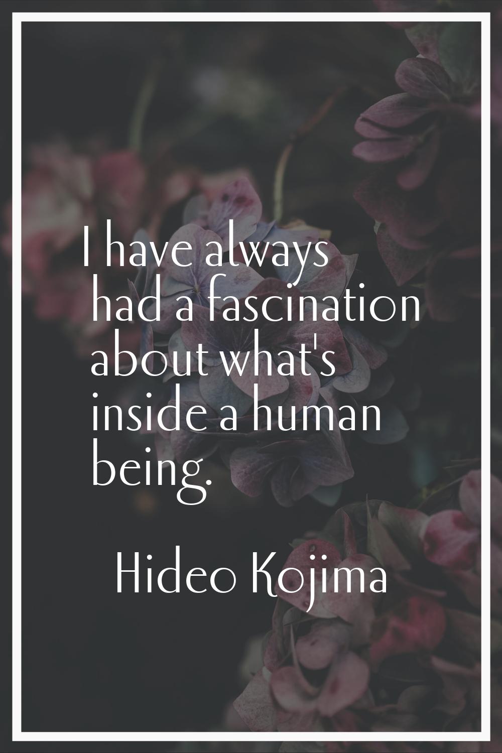 I have always had a fascination about what's inside a human being.