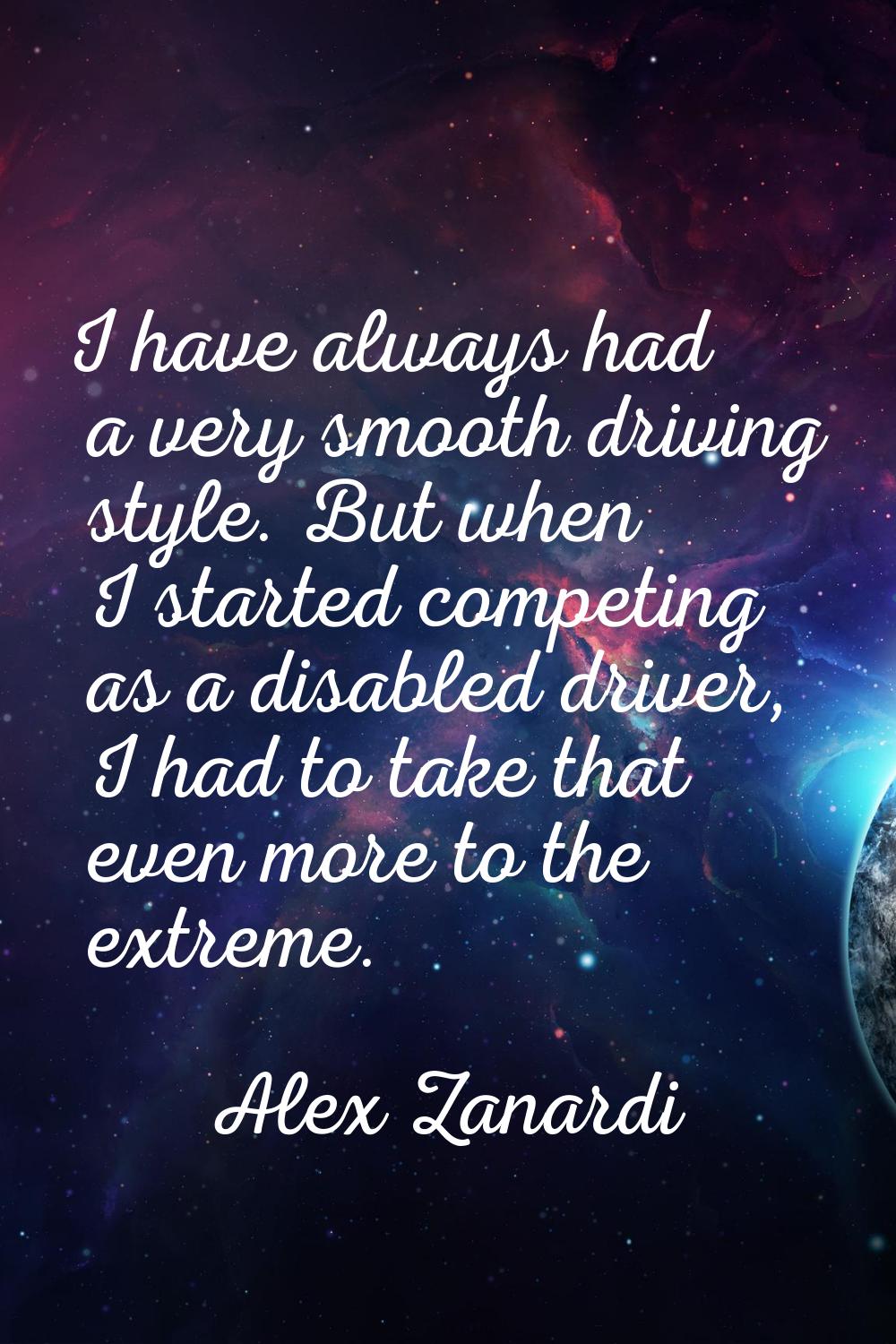 I have always had a very smooth driving style. But when I started competing as a disabled driver, I