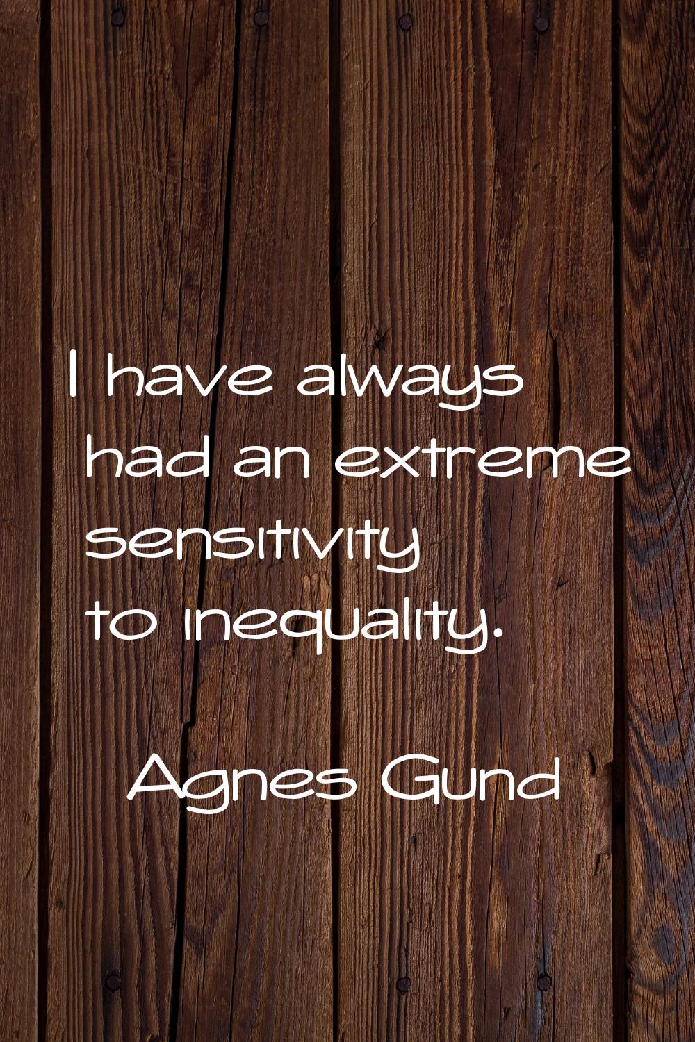 I have always had an extreme sensitivity to inequality.