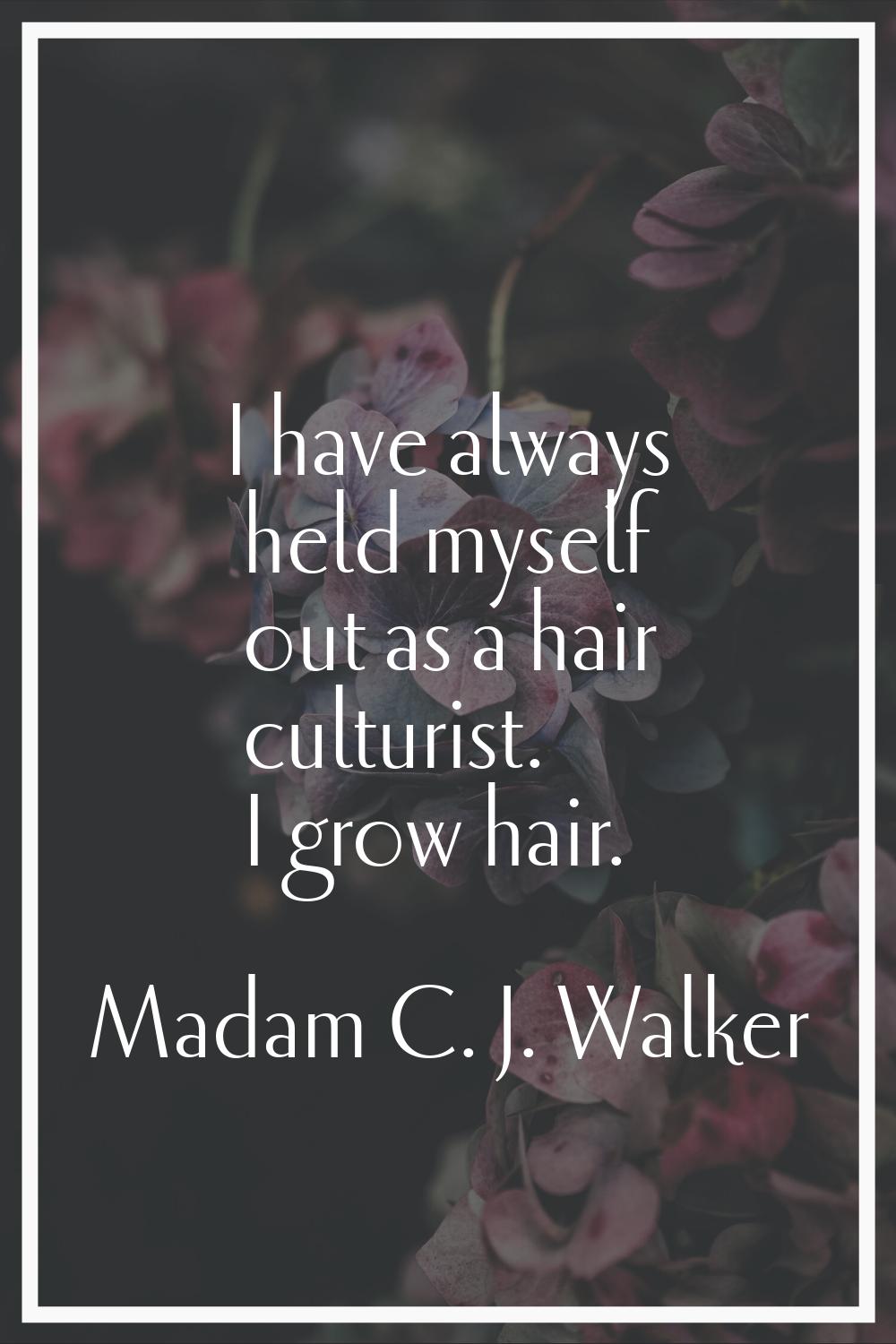 I have always held myself out as a hair culturist. I grow hair.