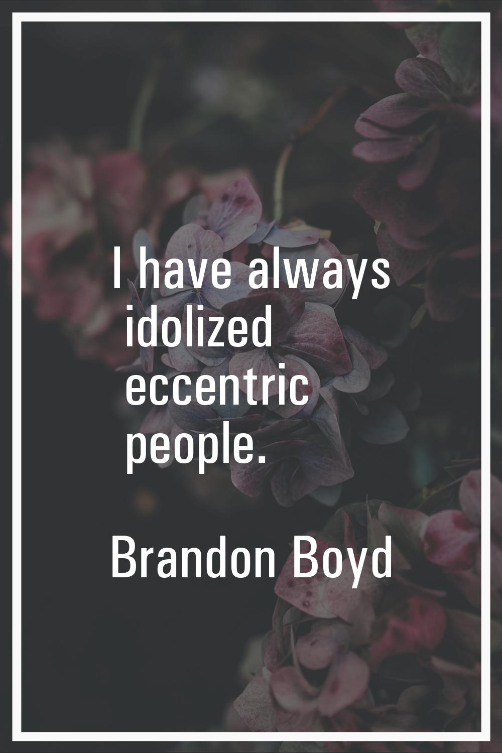 I have always idolized eccentric people.