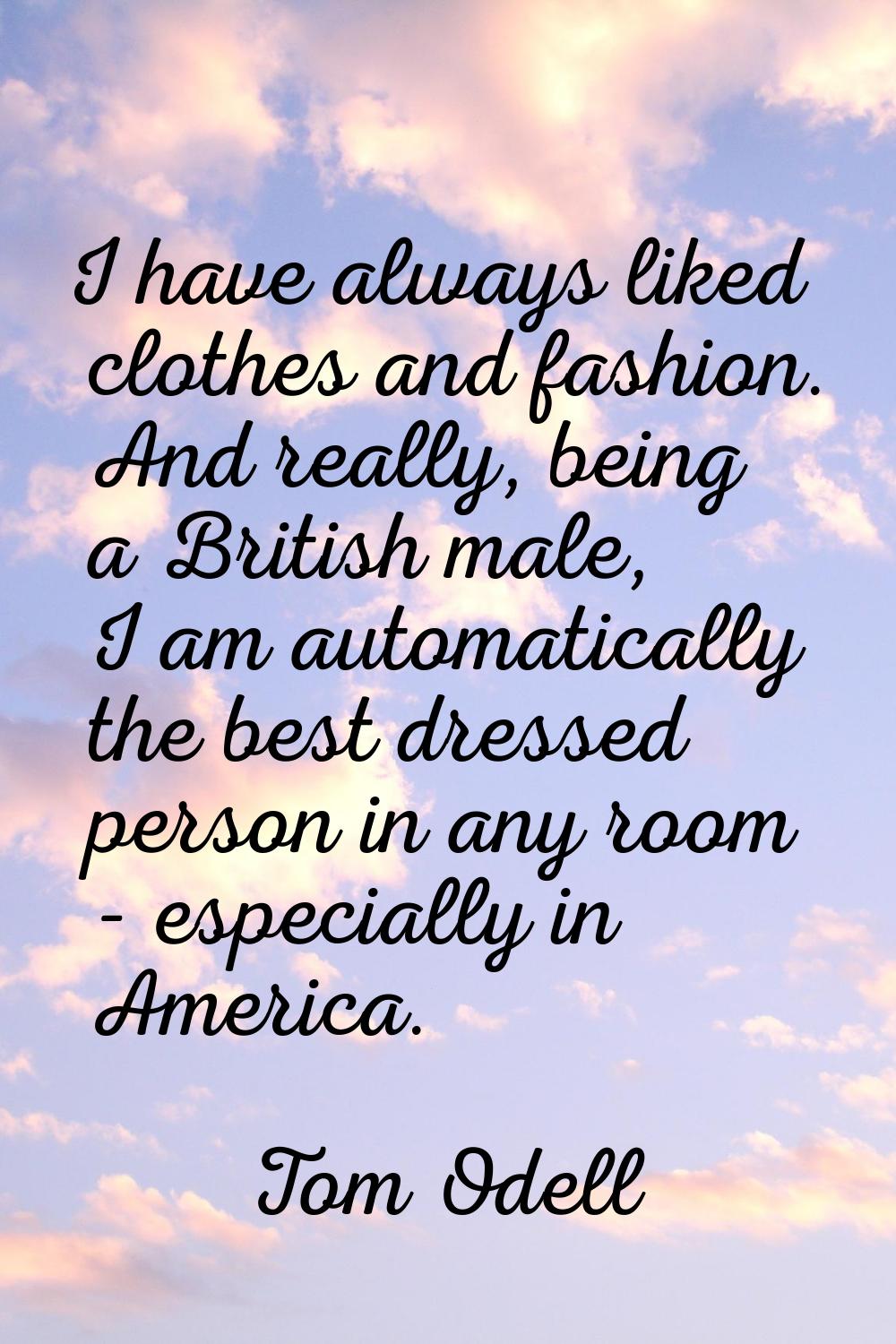 I have always liked clothes and fashion. And really, being a British male, I am automatically the b