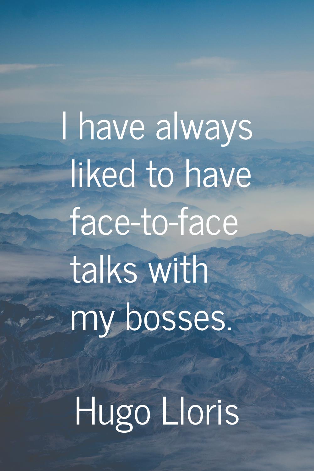 I have always liked to have face-to-face talks with my bosses.