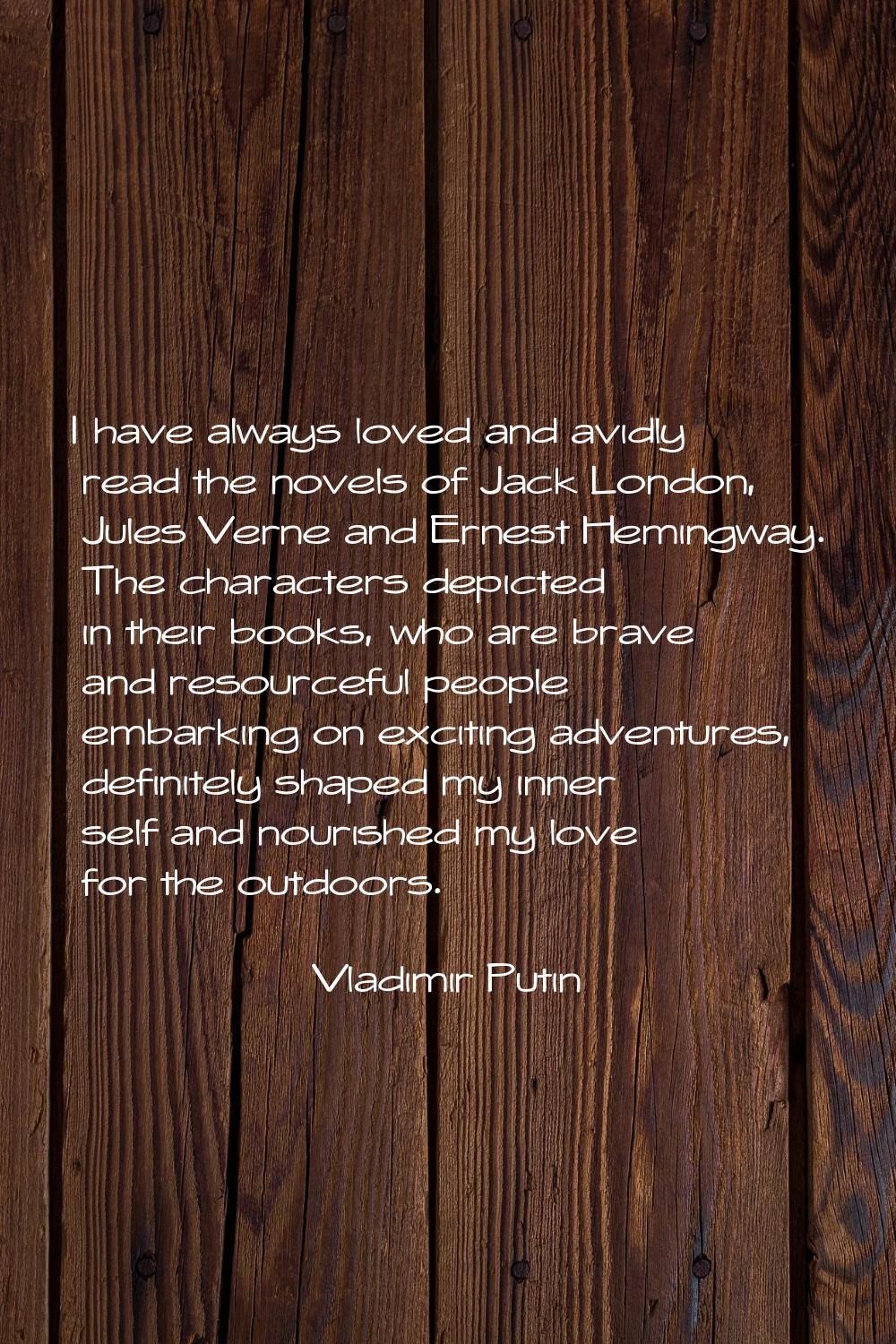 I have always loved and avidly read the novels of Jack London, Jules Verne and Ernest Hemingway. Th