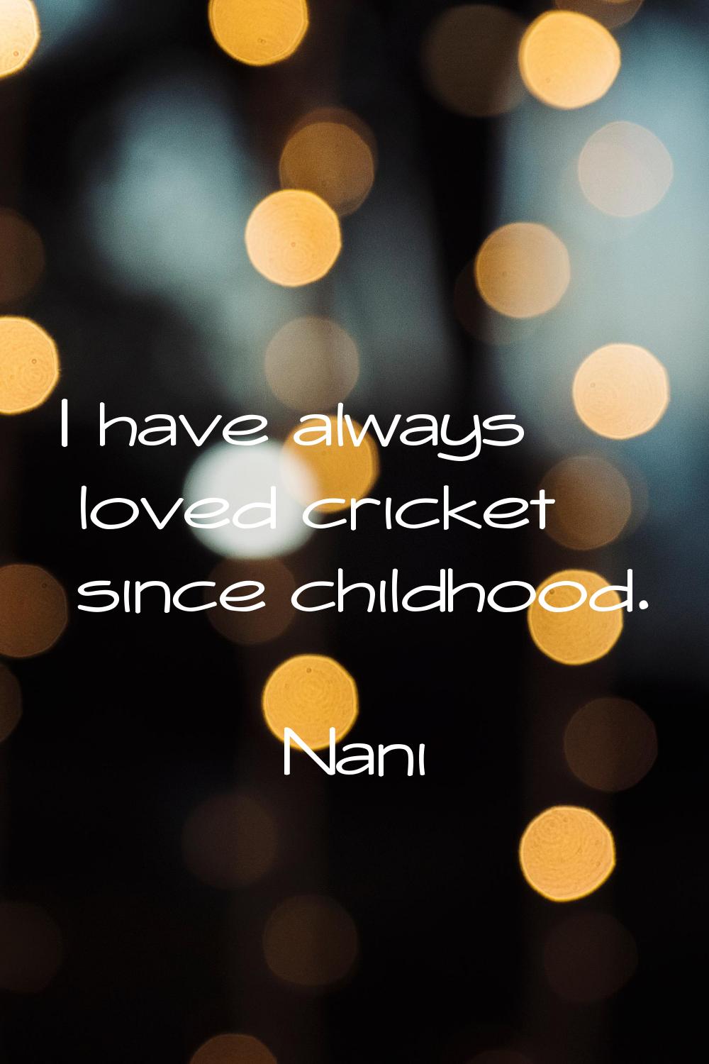 I have always loved cricket since childhood.