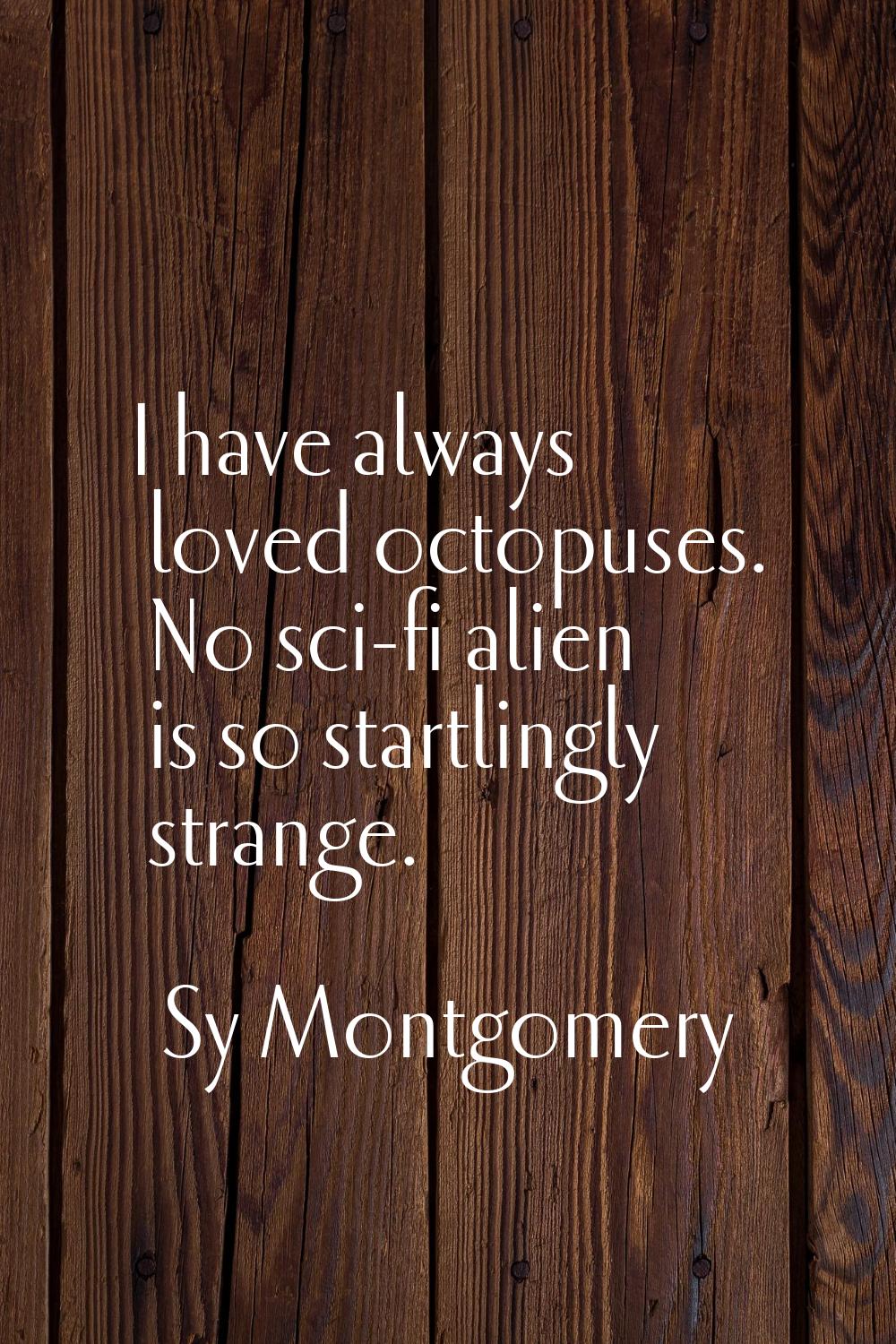 I have always loved octopuses. No sci-fi alien is so startlingly strange.