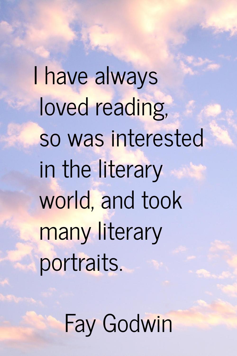 I have always loved reading, so was interested in the literary world, and took many literary portra