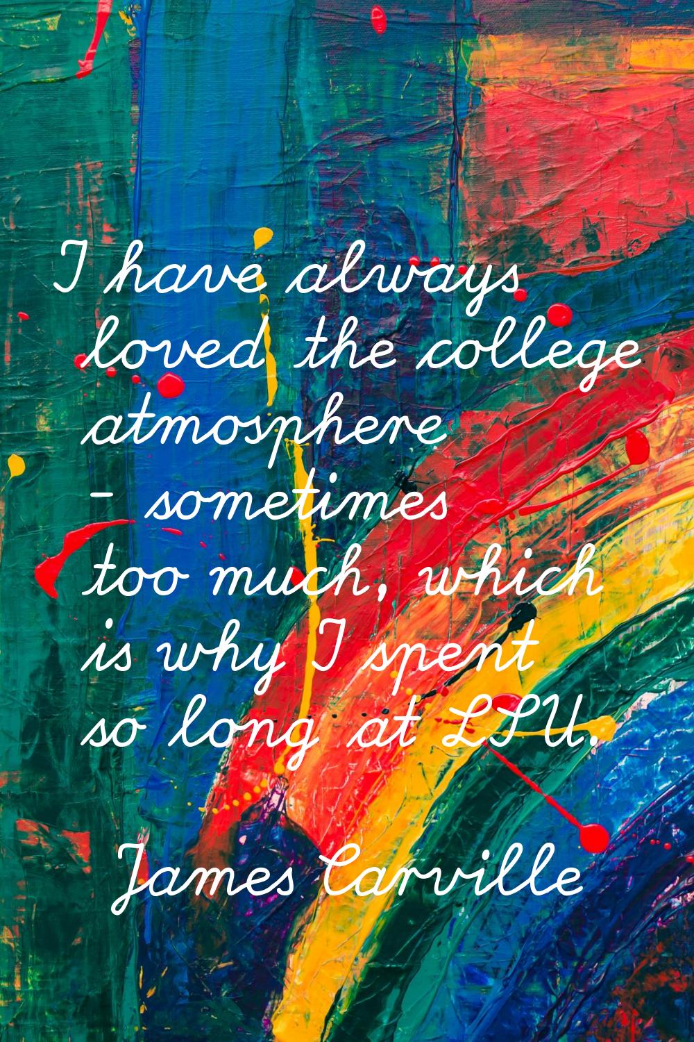 I have always loved the college atmosphere - sometimes too much, which is why I spent so long at LS