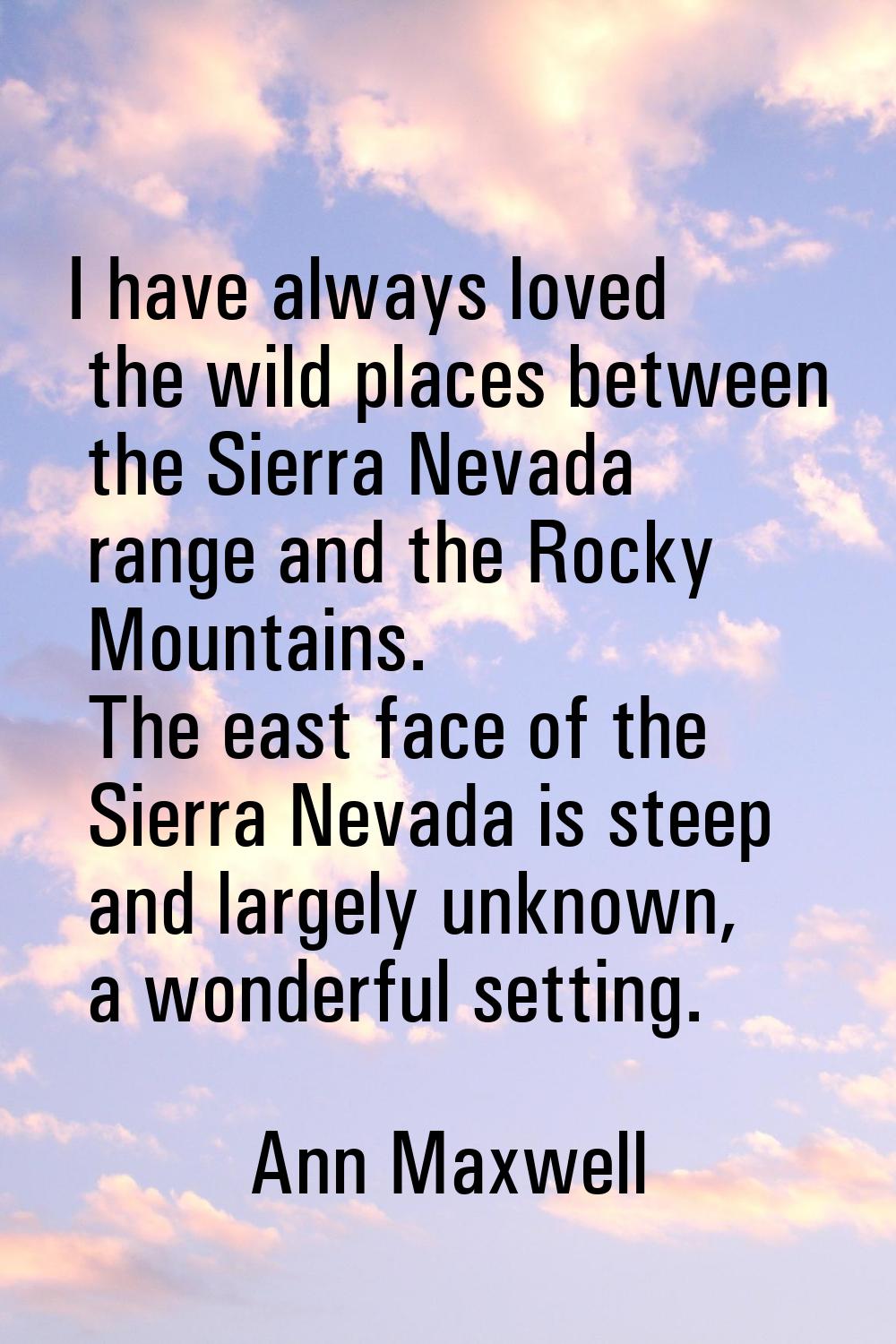 I have always loved the wild places between the Sierra Nevada range and the Rocky Mountains. The ea