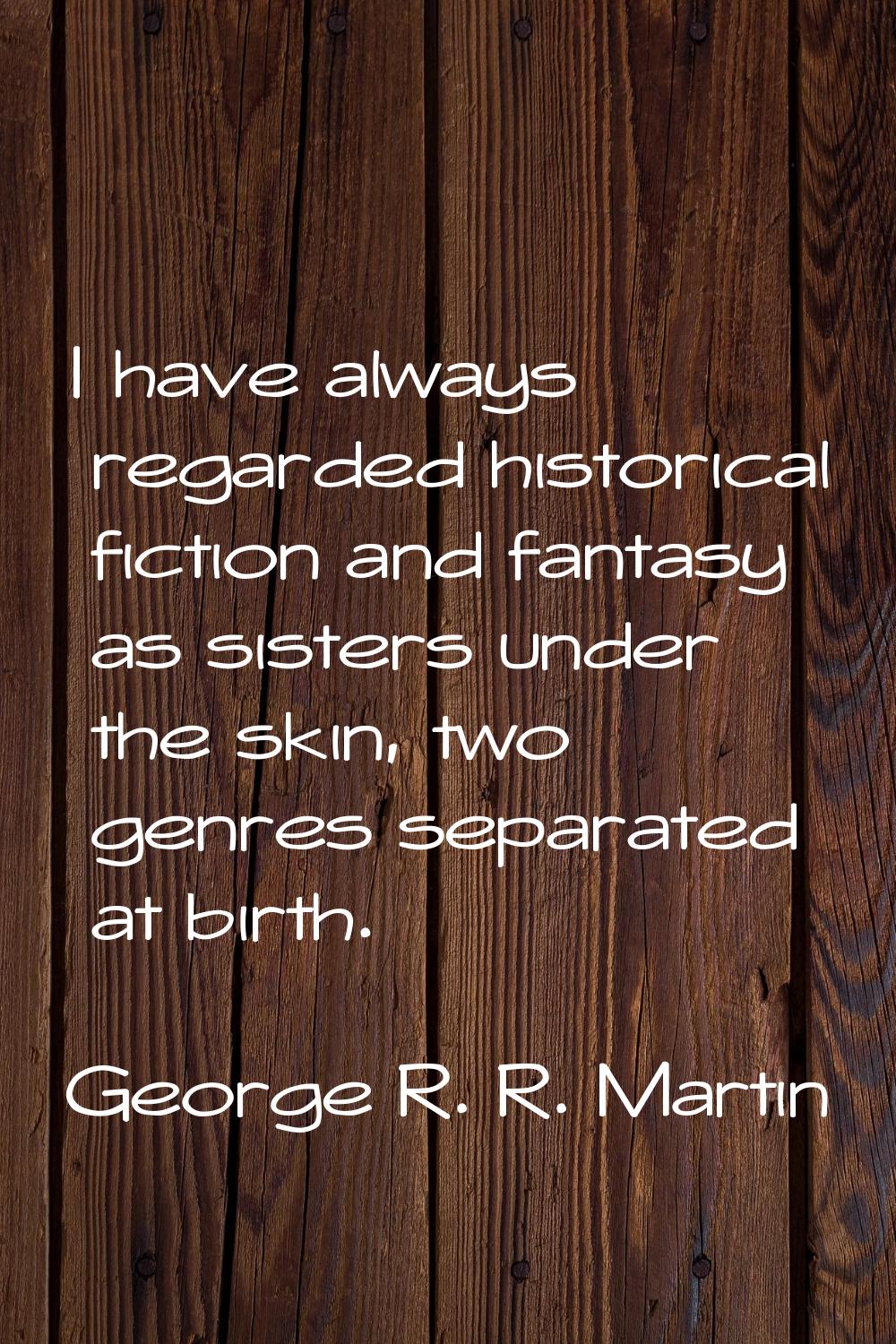 I have always regarded historical fiction and fantasy as sisters under the skin, two genres separat
