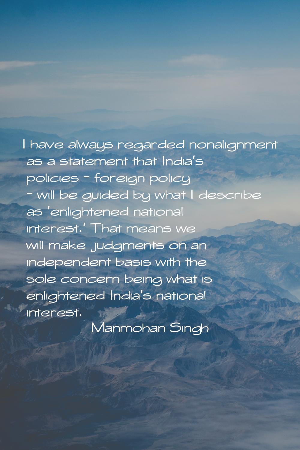 I have always regarded nonalignment as a statement that India's policies - foreign policy - will be