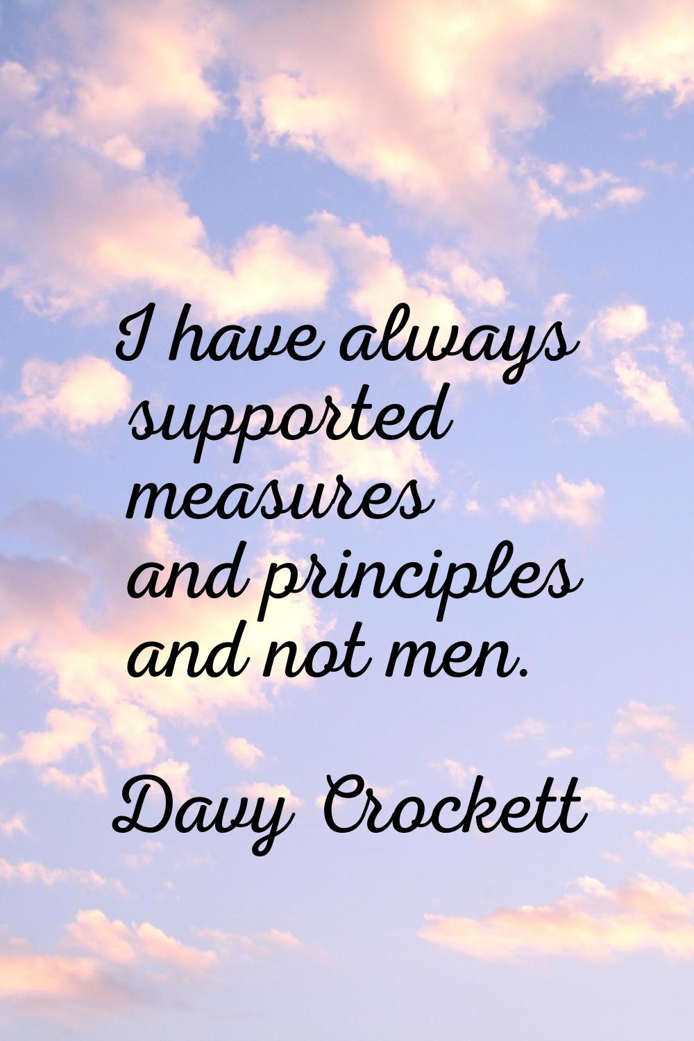 I have always supported measures and principles and not men.