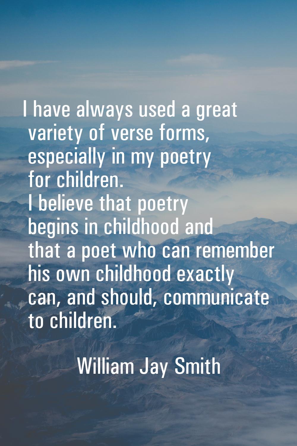 I have always used a great variety of verse forms, especially in my poetry for children. I believe 
