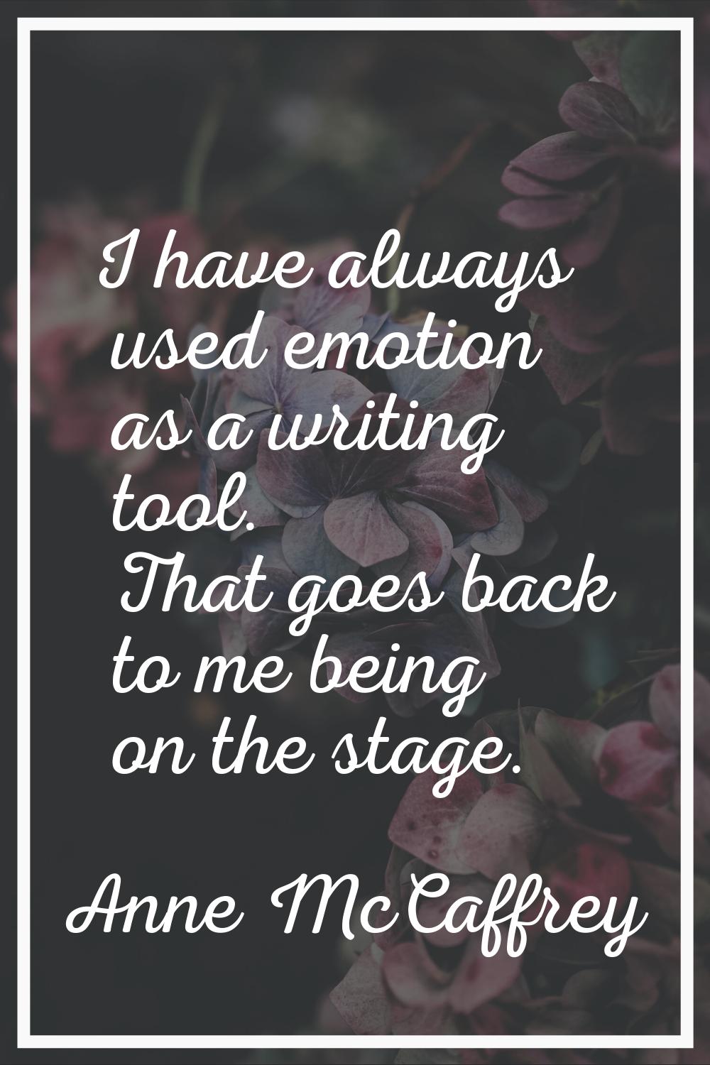 I have always used emotion as a writing tool. That goes back to me being on the stage.