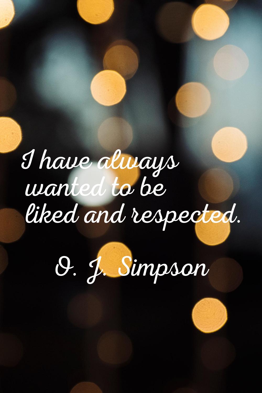I have always wanted to be liked and respected.