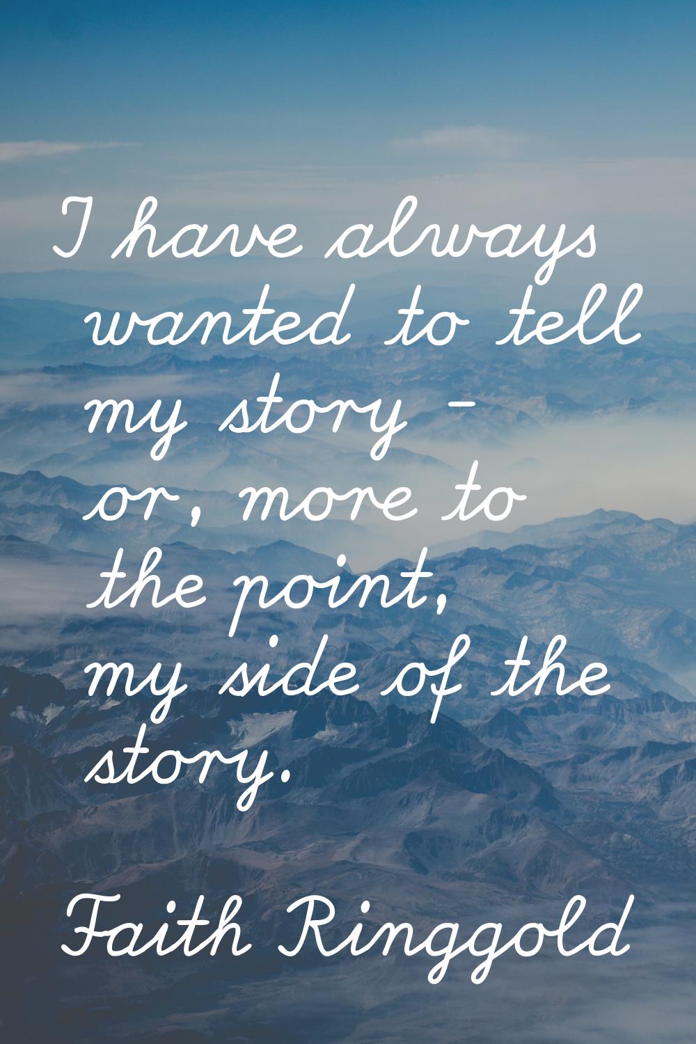 I have always wanted to tell my story - or, more to the point, my side of the story.
