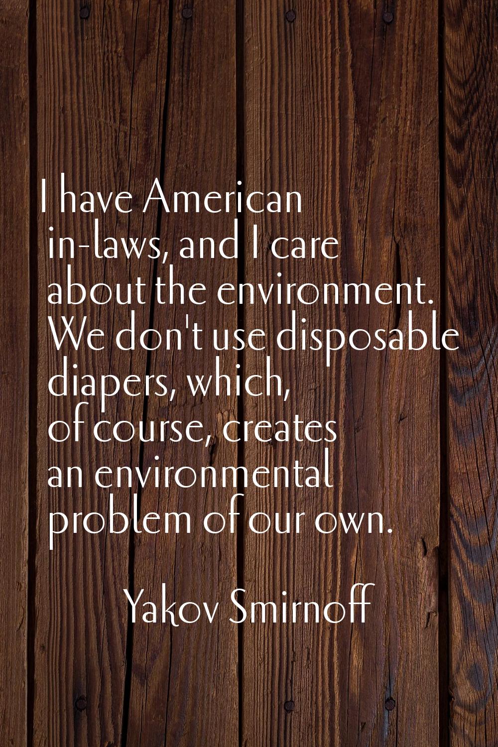 I have American in-laws, and I care about the environment. We don't use disposable diapers, which, 