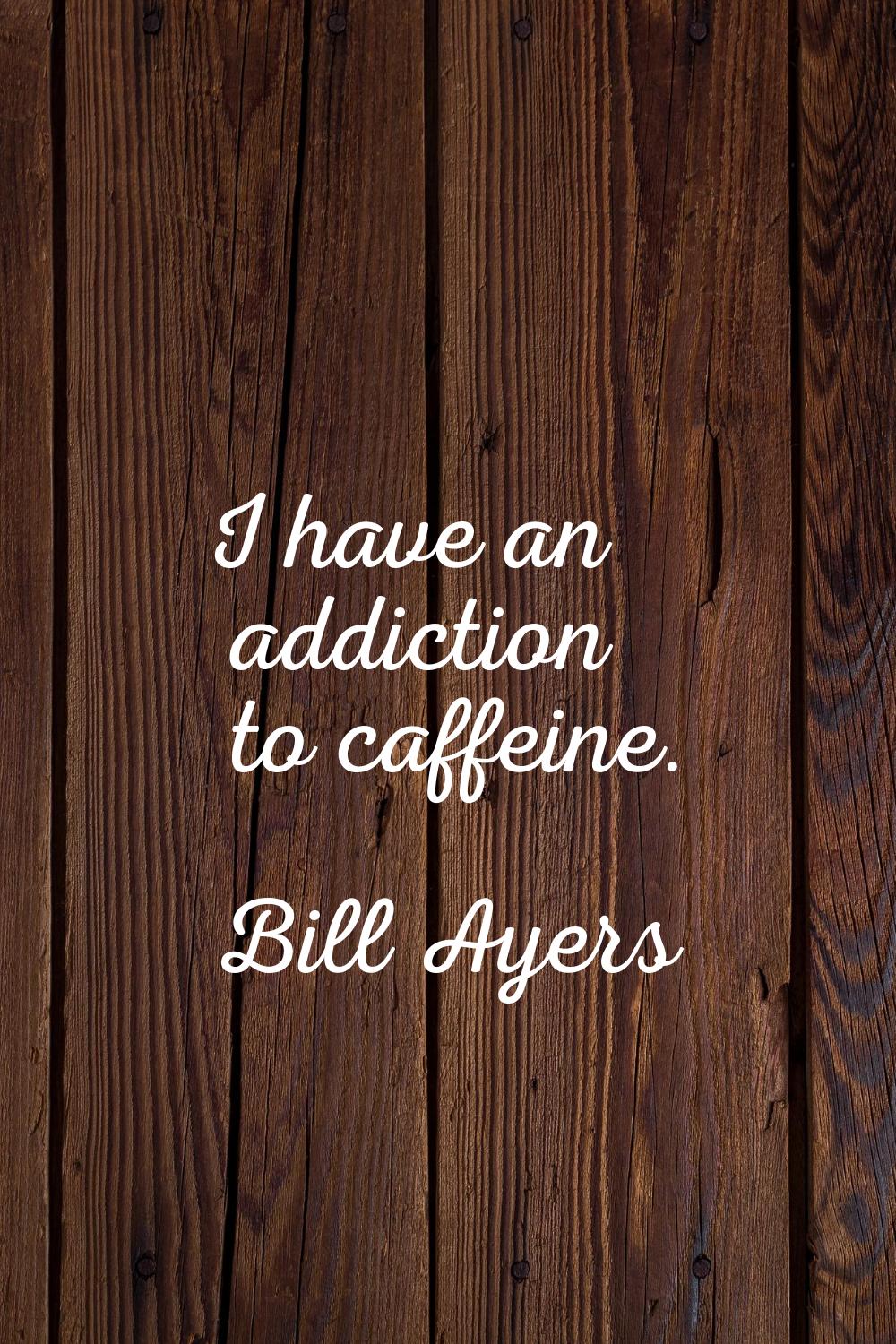 I have an addiction to caffeine.