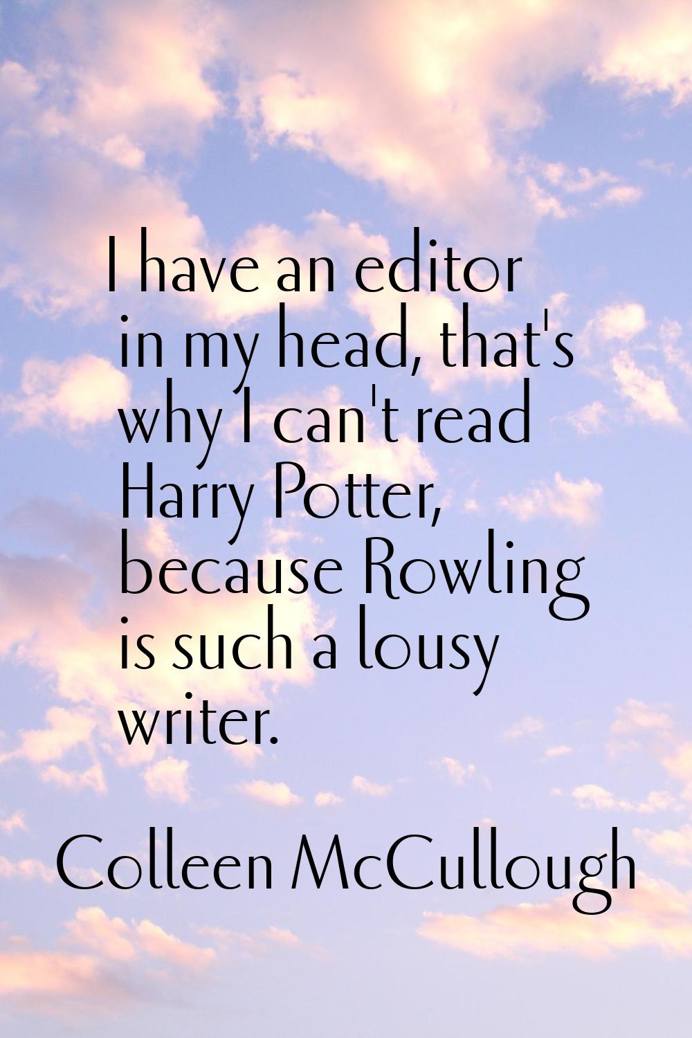 I have an editor in my head, that's why I can't read Harry Potter, because Rowling is such a lousy 