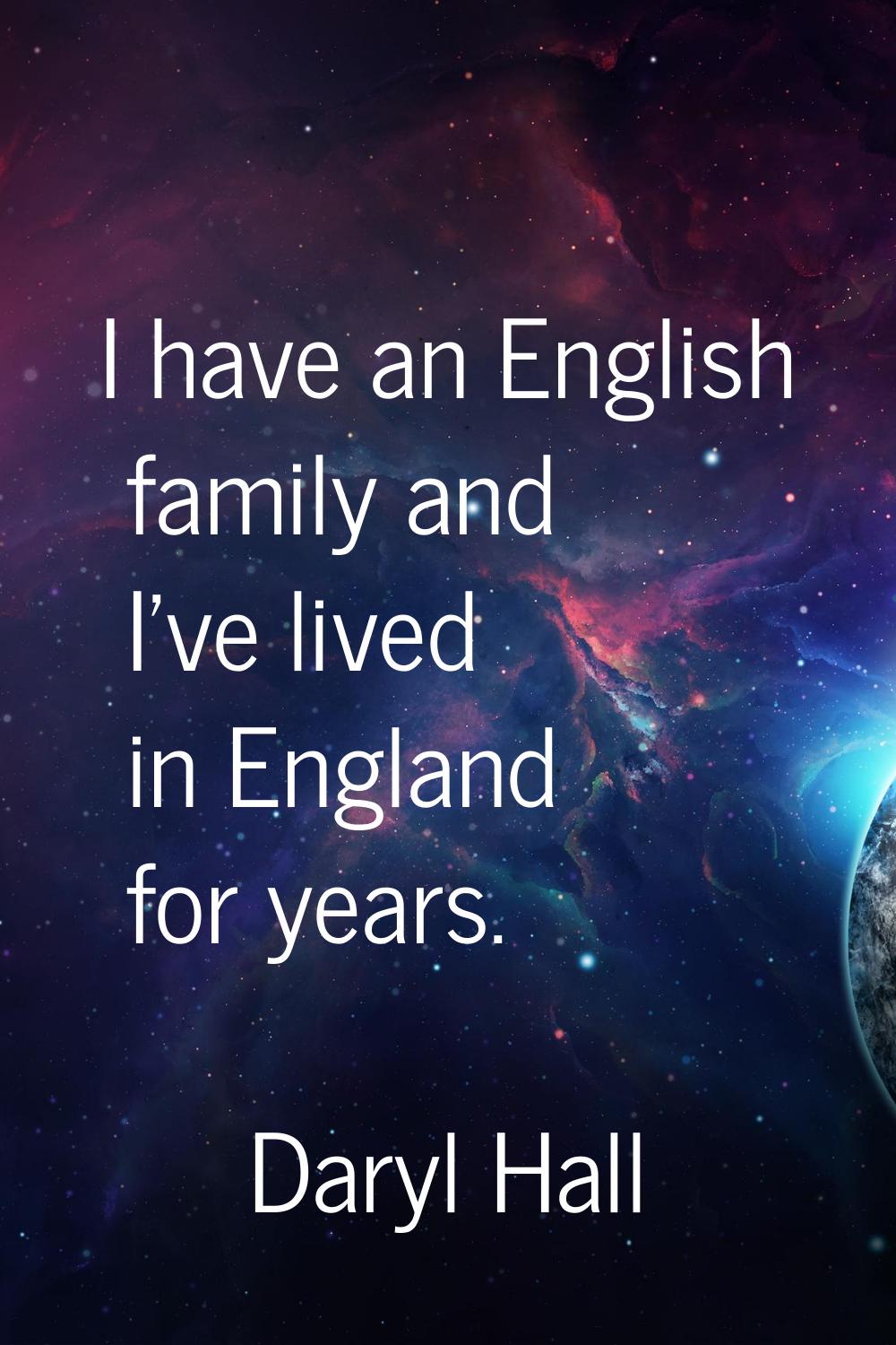 I have an English family and I've lived in England for years.